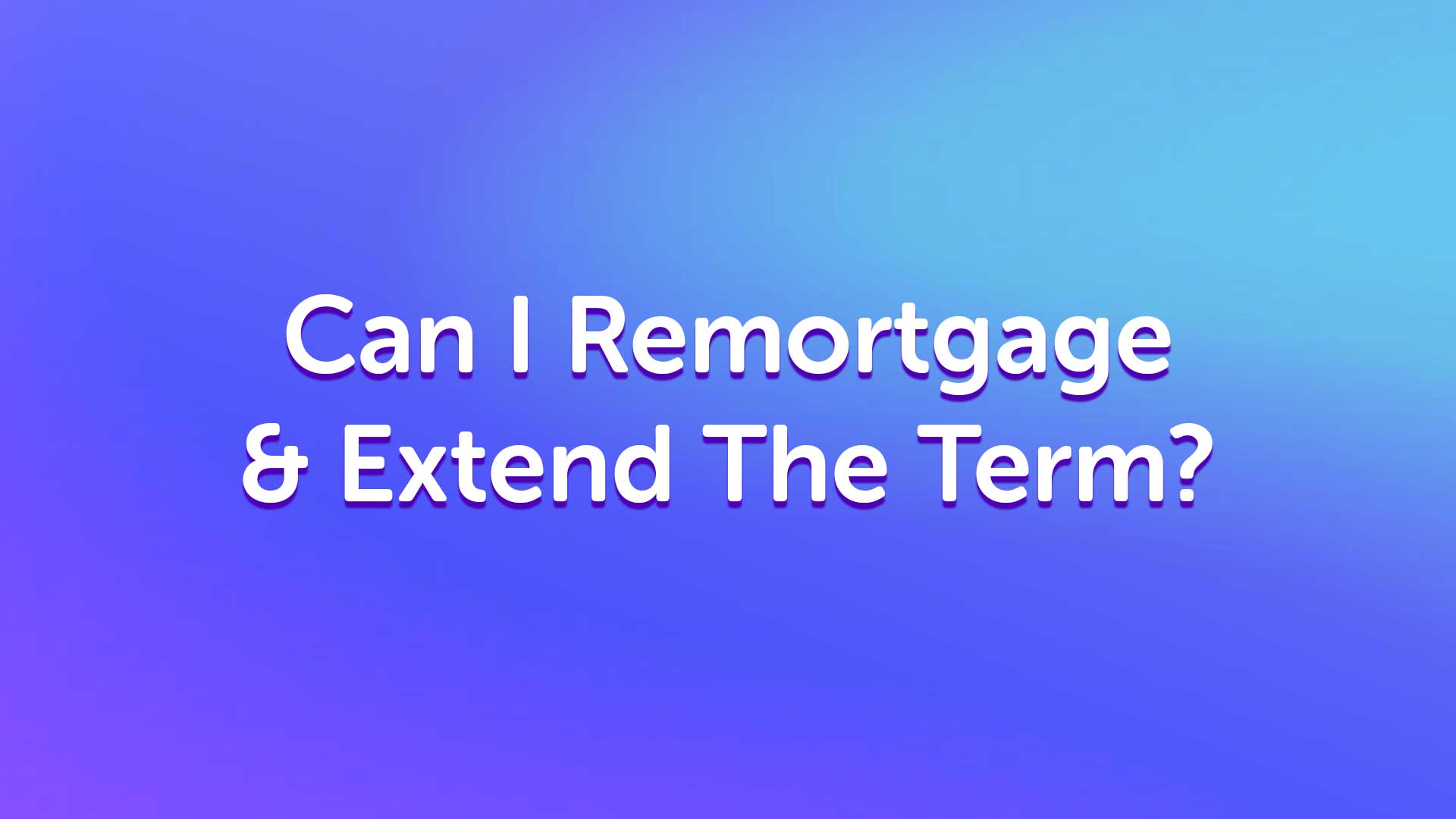 Can I remortgage and extend the term in liverpool | liverpoolmoneyman